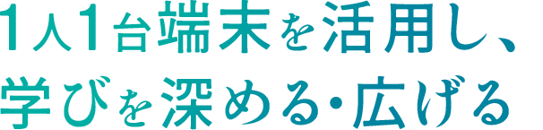 1人1台端末を活用し、学びを深める・広げる