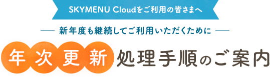 ＜SKYMENU Cloudをご利用の皆さまへ＞新年度も継続してご利用いただくために【年次更新】処理手順のご案内