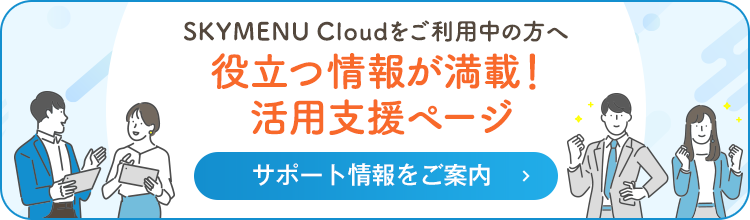 SKYMENU Cloudをご利用中の方へ 役立つ情報が満載！ 活用支援ページ