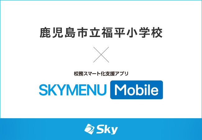校務スマート化支援アプリ「SKYMENU Mobile」× 鹿児島市立福平小学校、茨城大学付属小中学校