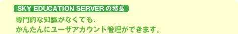 専門的な知識がなくてもかんたんにユーザアカウント管理ができます