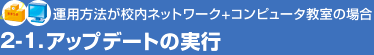 2-1.アップデートの実行(運用方法が校内ネットワーク＋コンピュータ教室の場合)